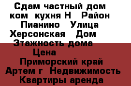 Сдам частный дом 3 ком. кухня!Н › Район ­ Пианино › Улица ­ Херсонская › Дом ­ 6 › Этажность дома ­ 1 › Цена ­ 10 000 - Приморский край, Артем г. Недвижимость » Квартиры аренда   